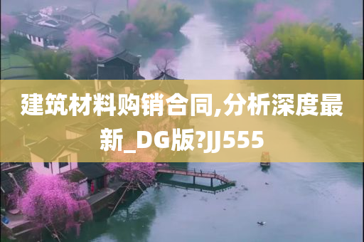 建筑材料购销合同,分析深度最新_DG版?JJ555