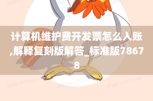 计算机维护费开发票怎么入账,解释复刻版解答_标准版78678