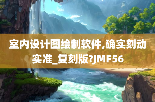 室内设计图绘制软件,确实刻动实准_复刻版?JMF56