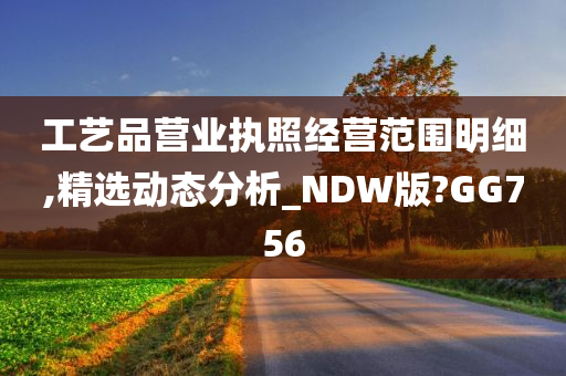 工艺品营业执照经营范围明细,精选动态分析_NDW版?GG756