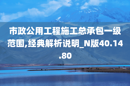 市政公用工程施工总承包一级范围,经典解析说明_N版40.14.80