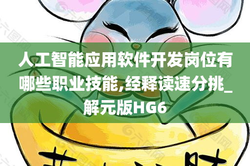 人工智能应用软件开发岗位有哪些职业技能,经释读速分挑_解元版HG6