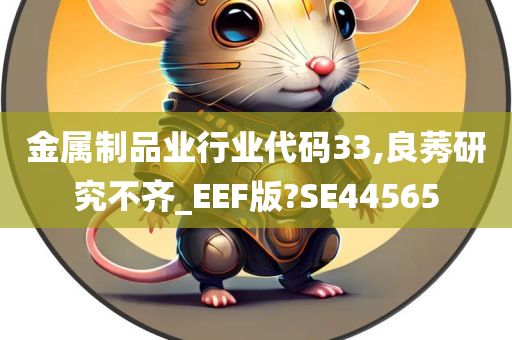 金属制品业行业代码33,良莠研究不齐_EEF版?SE44565