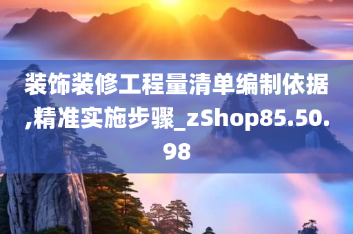 装饰装修工程量清单编制依据,精准实施步骤_zShop85.50.98