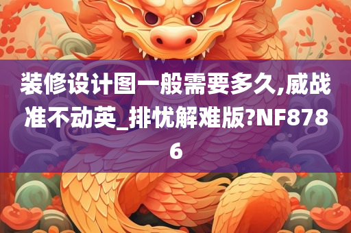 装修设计图一般需要多久,威战准不动英_排忧解难版?NF8786