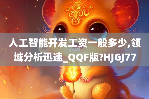 人工智能开发工资一般多少,领域分析迅速_QQF版?HJGJ77