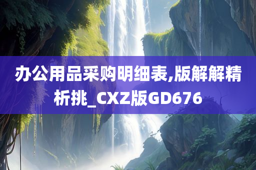 办公用品采购明细表,版解解精析挑_CXZ版GD676