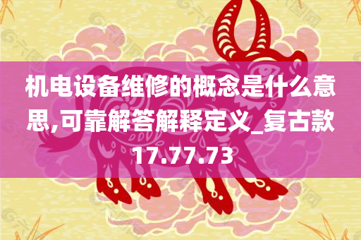 机电设备维修的概念是什么意思,可靠解答解释定义_复古款17.77.73