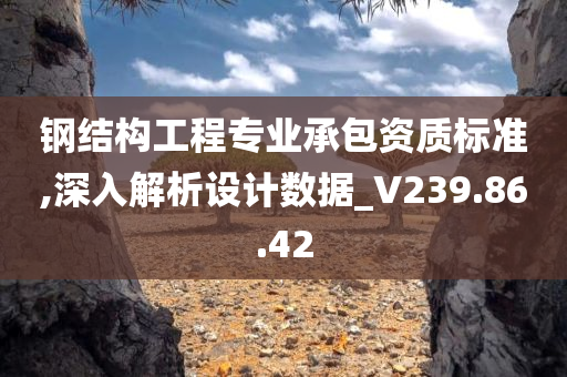 钢结构工程专业承包资质标准,深入解析设计数据_V239.86.42