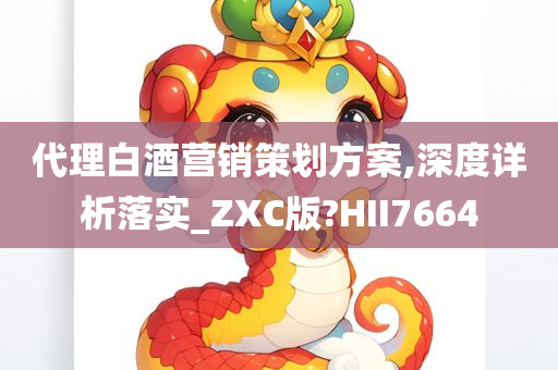 代理白酒营销策划方案,深度详析落实_ZXC版?HII7664