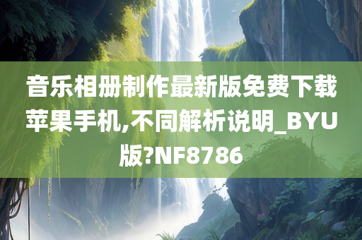 音乐相册制作最新版免费下载苹果手机,不同解析说明_BYU版?NF8786