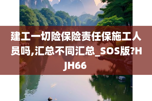 建工一切险保险责任保施工人员吗,汇总不同汇总_SOS版?HJH66