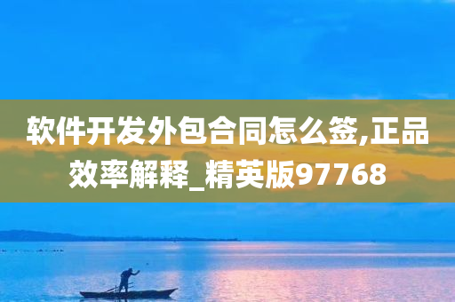 软件开发外包合同怎么签,正品效率解释_精英版97768