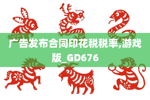 广告发布合同印花税税率,游戏版_GD676