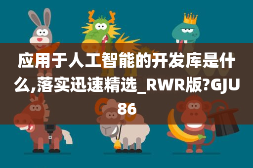 应用于人工智能的开发库是什么,落实迅速精选_RWR版?GJU86