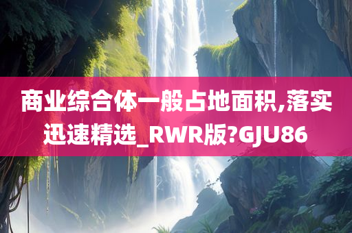 商业综合体一般占地面积,落实迅速精选_RWR版?GJU86