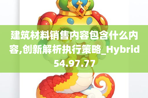 建筑材料销售内容包含什么内容,创新解析执行策略_Hybrid54.97.77