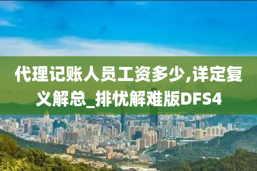 代理记账人员工资多少,详定复义解总_排忧解难版DFS4