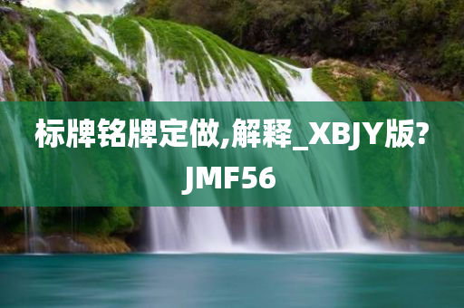 标牌铭牌定做,解释_XBJY版?JMF56