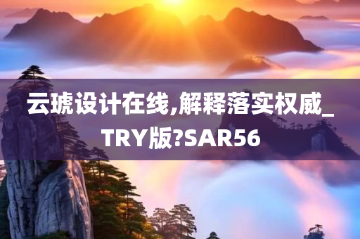 云琥设计在线,解释落实权威_TRY版?SAR56