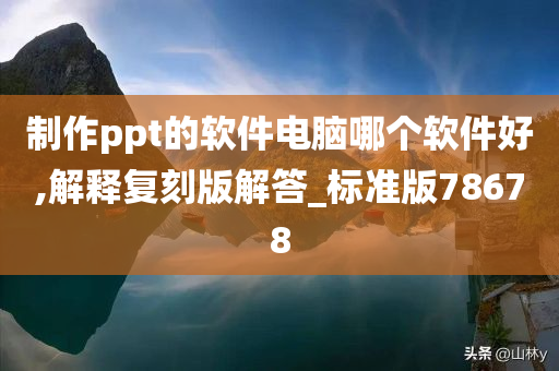 制作ppt的软件电脑哪个软件好,解释复刻版解答_标准版78678