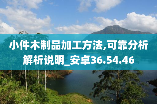 小件木制品加工方法,可靠分析解析说明_安卓36.54.46