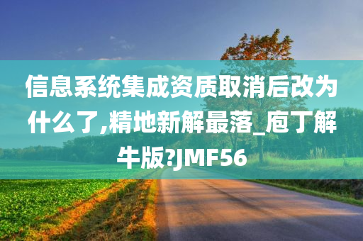 信息系统集成资质取消后改为什么了,精地新解最落_庖丁解牛版?JMF56