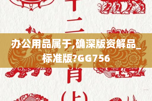 办公用品属于,确深版资解品_标准版?GG756