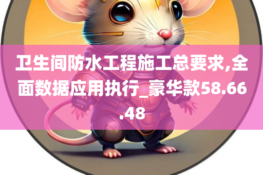 卫生间防水工程施工总要求,全面数据应用执行_豪华款58.66.48