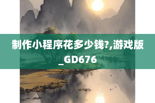 制作小程序花多少钱?,游戏版_GD676