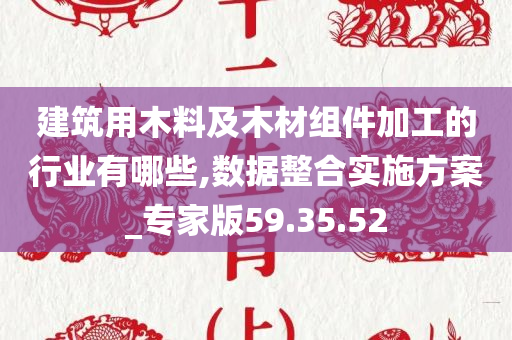 建筑用木料及木材组件加工的行业有哪些,数据整合实施方案_专家版59.35.52