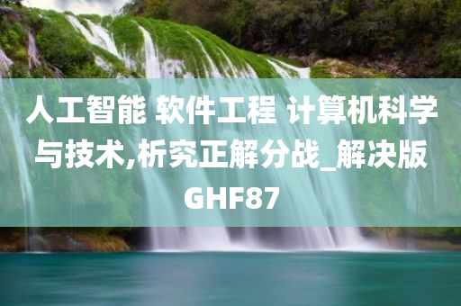 人工智能 软件工程 计算机科学与技术,析究正解分战_解决版GHF87