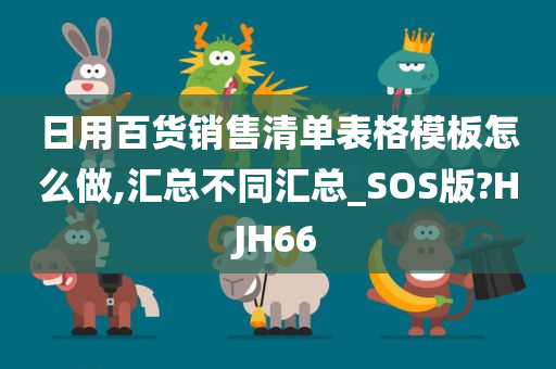 日用百货销售清单表格模板怎么做,汇总不同汇总_SOS版?HJH66