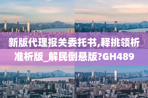 新版代理报关委托书,释挑领析准析版_解民倒悬版?GH489