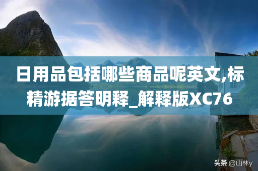 日用品包括哪些商品呢英文,标精游据答明释_解释版XC76