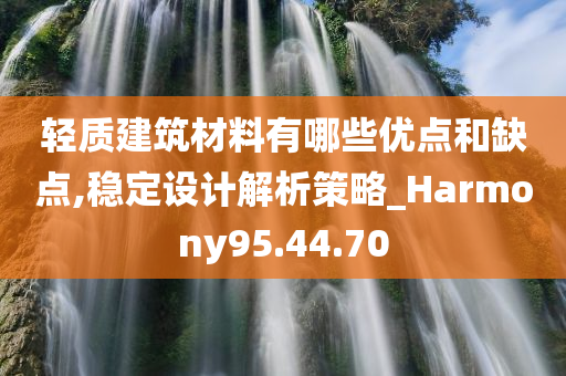 轻质建筑材料有哪些优点和缺点,稳定设计解析策略_Harmony95.44.70