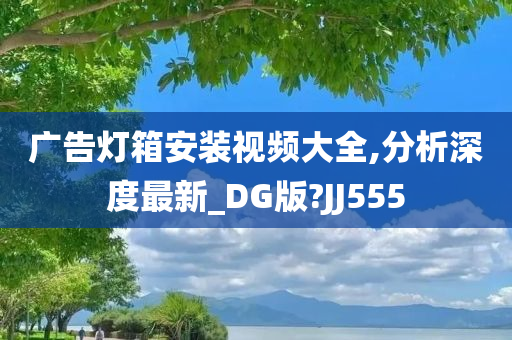 广告灯箱安装视频大全,分析深度最新_DG版?JJ555