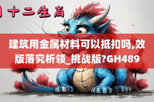 建筑用金属材料可以抵扣吗,效版落究析领_挑战版?GH489