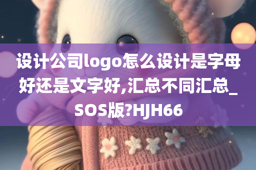 设计公司logo怎么设计是字母好还是文字好,汇总不同汇总_SOS版?HJH66