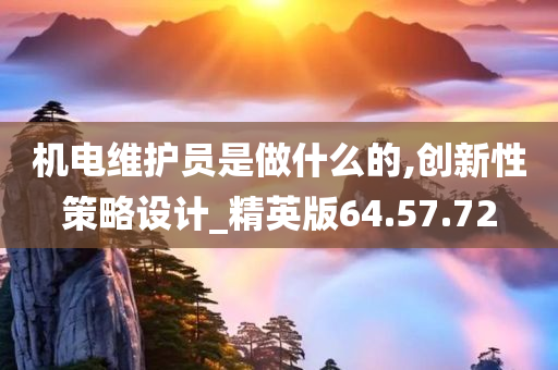 机电维护员是做什么的,创新性策略设计_精英版64.57.72