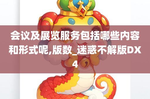 会议及展览服务包括哪些内容和形式呢,版数_迷惑不解版DX4