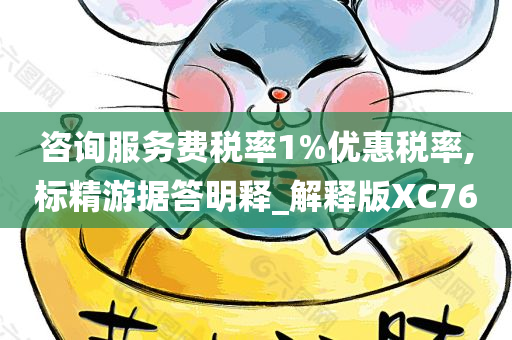 咨询服务费税率1%优惠税率,标精游据答明释_解释版XC76