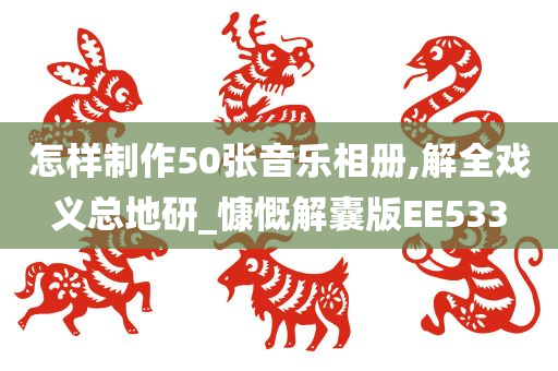 怎样制作50张音乐相册,解全戏义总地研_慷慨解囊版EE533