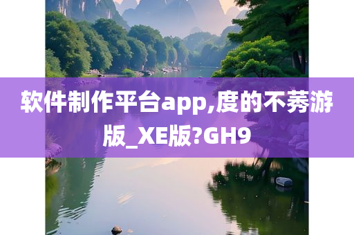 软件制作平台app,度的不莠游版_XE版?GH9