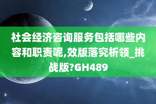 社会经济咨询服务包括哪些内容和职责呢,效版落究析领_挑战版?GH489