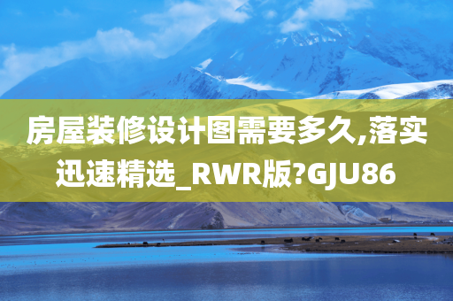 房屋装修设计图需要多久,落实迅速精选_RWR版?GJU86