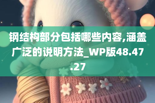 钢结构部分包括哪些内容,涵盖广泛的说明方法_WP版48.47.27