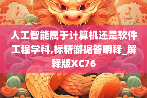 人工智能属于计算机还是软件工程学科,标精游据答明释_解释版XC76