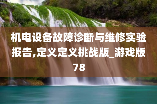 机电设备故障诊断与维修实验报告,定义定义挑战版_游戏版78