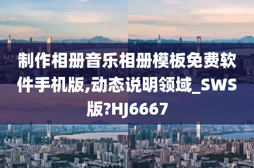 制作相册音乐相册模板免费软件手机版,动态说明领域_SWS版?HJ6667